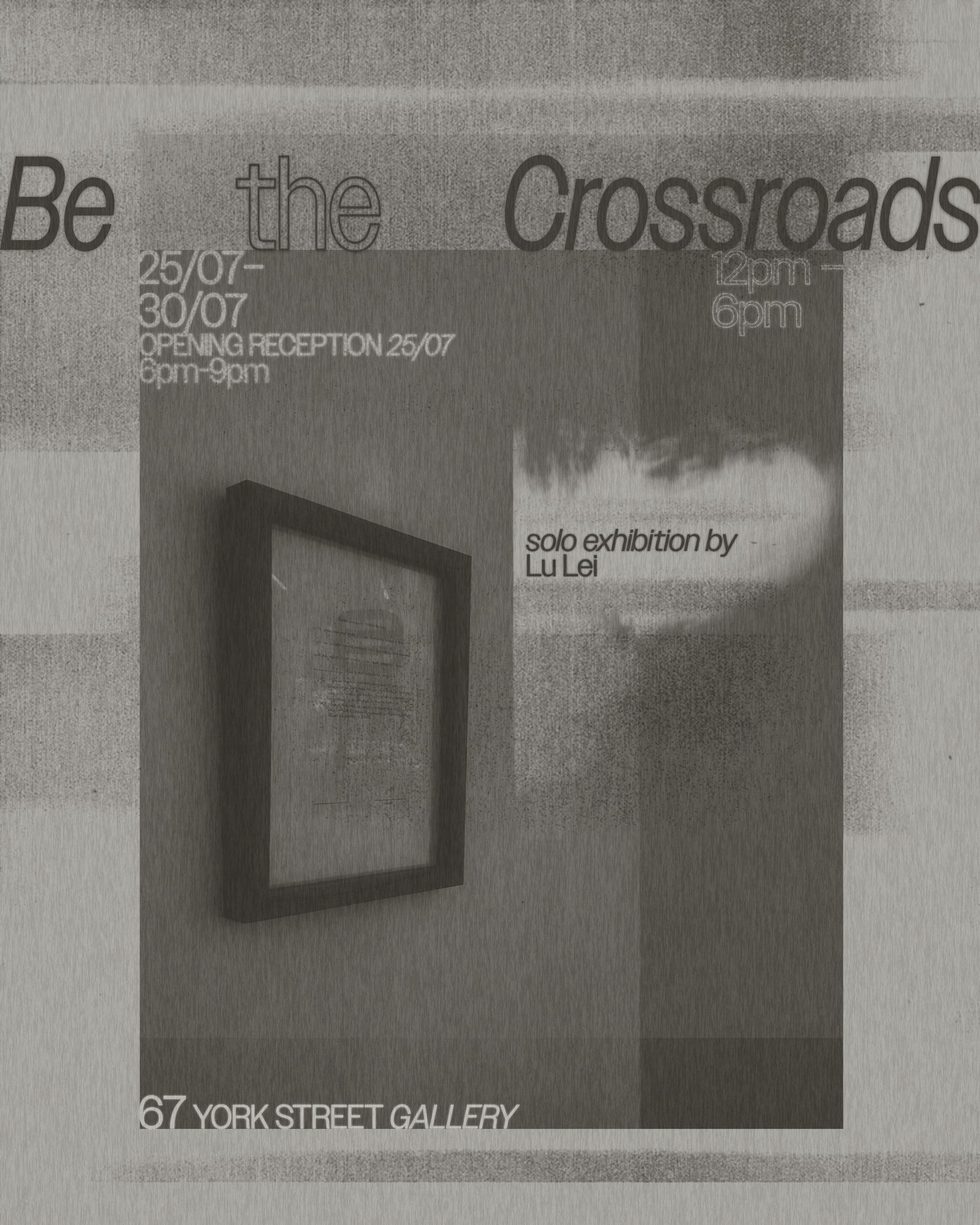 Poster for 'Be the Crossroads' – solo exhibition by Singaporean artist Lu Lei at 67 York Street Gallery, featuring a framed artwork and exhibition details in textured grayscale design.